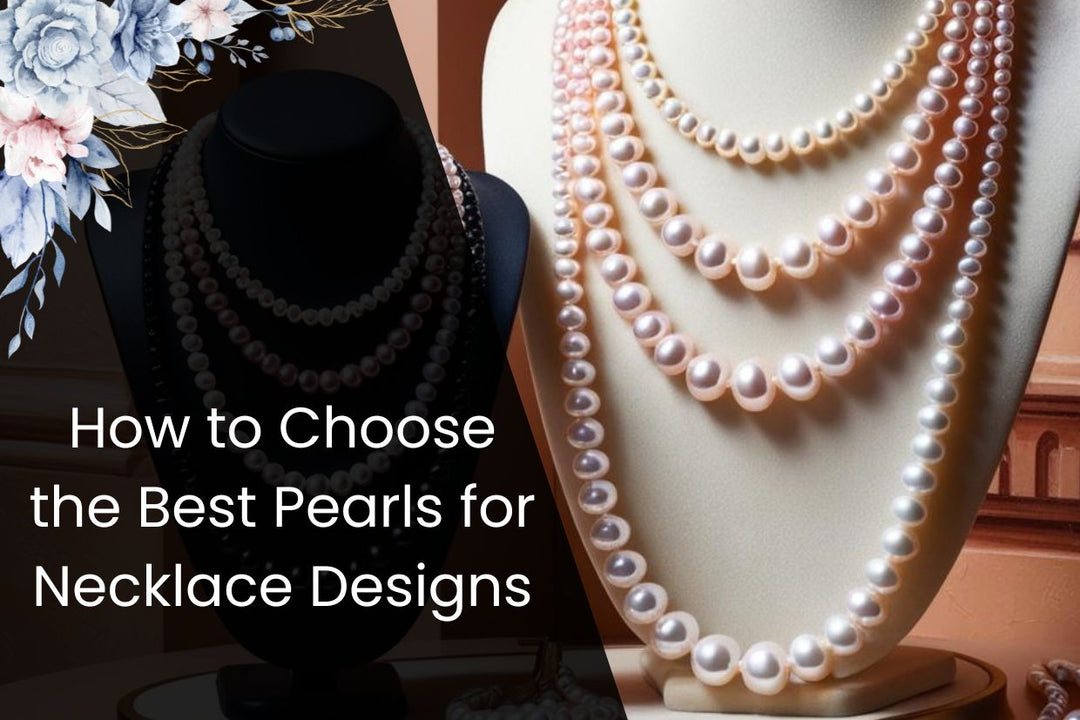 How to Choose the Best Pearls for Necklace Designs